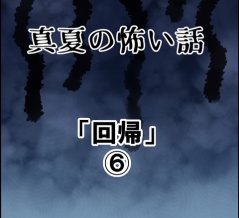 真夏の怖い話～「回帰」⑥