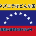 ベネズエラはどんな国？…国民の暮らしぶりなど…