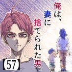俺は、妻に捨てられた男。【57】