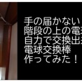 手の届かない階段の上の電球を自力で交換できる「電球交換棒」作ってみた！