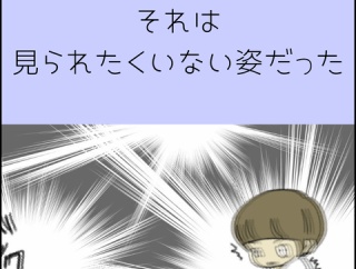 それは見られたくない姿だった