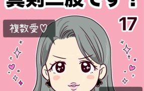 浮気じゃなくて、真剣二股です！【17】