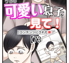 うちの可愛い息子を見て！〜コンテンツにされた僕〜【73】