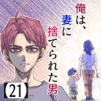 俺は、妻に捨てられた男。【21】