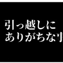 引っ越しにありがちな事
