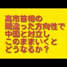 高市首相の間違った方向性で中国と対立しこのままいくとどうなるか？を考察