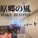 原郷の風 MAKE BEYOND レポート