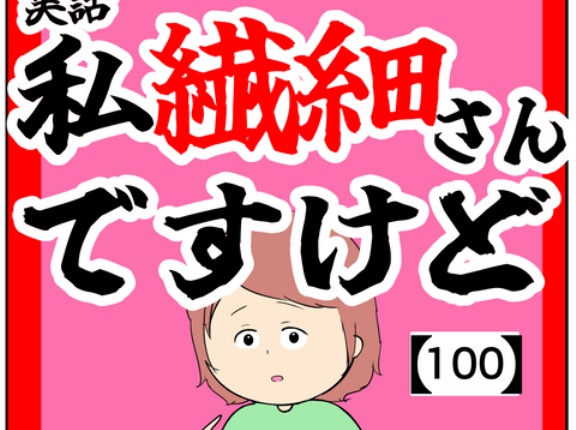 ※15:08抜けてたコマ追加(わざわざ)私繊細さんですけど【100話】