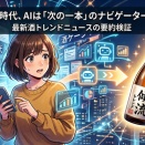 情報過多の時代、AIは「次の一本」のナビゲーターになるか？最新酒トレンドニュースの要約検証