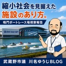 縮小社会を見据えた施設のあり方。ボートレース鳴門視察報告