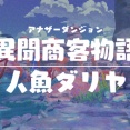 【改訂版:攻略記事】アナザーダンジョン 異聞商客物語:人魚ダリヤ