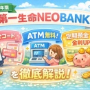 【2026年版】第一生命NEOBANK紹介コード＆ATM無料＆定期預金金利を徹底解説！