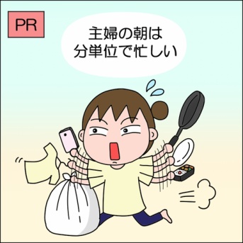 【PR】主婦の朝は分単位で忙しい