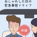 おしゃれした日の緊急事態ドライブ　前編