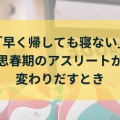  「早く帰しても寝ない」思春期のアスリートが変わりだすとき
