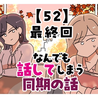 なんでも話してしまう同期の話【52】最終回