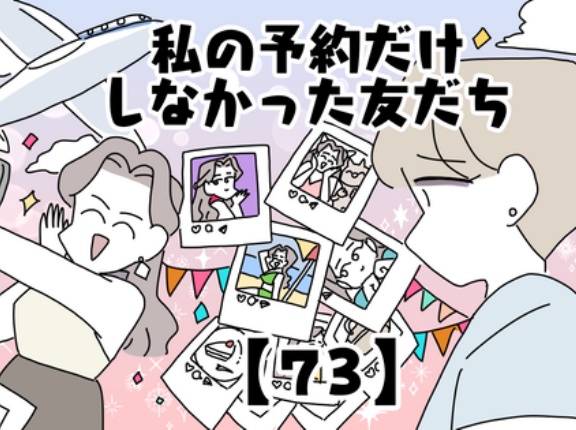 私の予約だけしなかった友だち【73】
