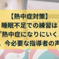  【熱中症対策】 睡眠不足での練習は ”自ら”熱中症になりにいくようなもの。今必要な指導者の声掛け