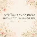 ＜今日のひとこと＃48＞ 身近な人にこそ、やさしいひと言を