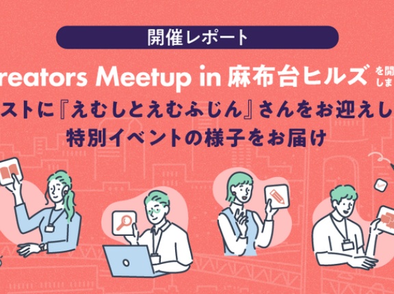 【開催レポート】「Creators Meetup in 麻布台ヒルズ」を開催しました！ゲストに『えむしとえむふじん』さんをお迎えした特別イベントの様子をお届け