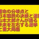 運命の分岐点と日本国民の決断と選択：山本太郎さんが語る未来を左右する選挙と重大局面について