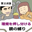 【漫画】理想を押し付ける親の縛り【第118話】