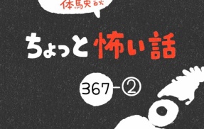 「ちょっと怖い話」367-②