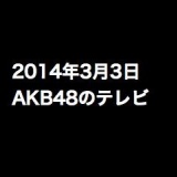 ワイドナショー「指原莉乃がスキャンダル報道にモノ申す！？」など、2014年3月3日のAKB48関連のテレビ