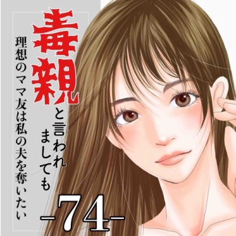 #74 毒親と言われましても-理想のママ友は私の夫を奪いたい-