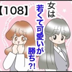女は若くて可愛いが勝ち⁈【108】