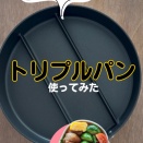 使ってみた！！トリプルパンって本当に便利なの？