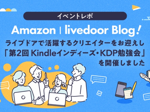【イベントレポ】Amazon | livedoor Blog！ライブドアで活躍するクリエイターをお迎えし「第二回 Kindleインディーズ・KDP勉強会」を開催しました！