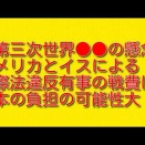 第三次世界大戦の懸念：アメリカとイスによる国際法違反有事の戦費は日本の負担の可能性大について