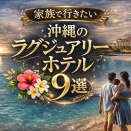 子連れでも快適！沖縄のラグジュアリーホテル9選