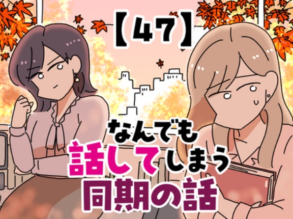 なんでも話してしまう同期の話【47】