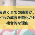 夜遅くまでの練習が、子どもの成長を鈍化させる複合的な理由