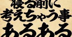 寝る前に考えちゃう事あるあるでござる
