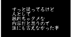ずっと疑ってるけど、人として触れちゃダメな内容だと思うので、誰にも言えなかった事