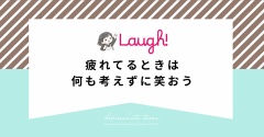 疲れてるときは何も考えずに笑おう