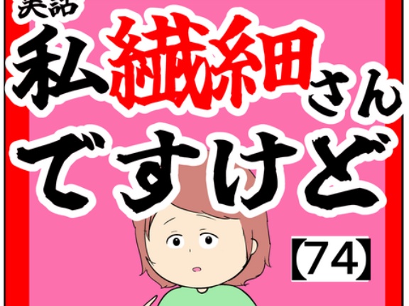 (意味あります？)私繊細さんですけど【74話】