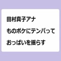 田村真子アナ　ものボケにテンパっておっぱいを揺らす
