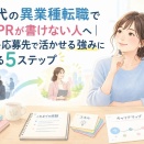 30代の異業種転職で自己PRが書けない人へ｜経験を応募先で活かせる強みに変える5ステップ