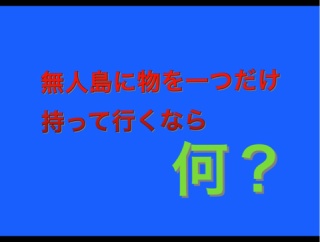 無人島に一つだけ物を持って行くなら？