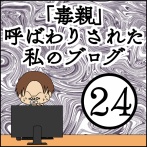 「毒親」呼ばわりされた私のブログ【24】