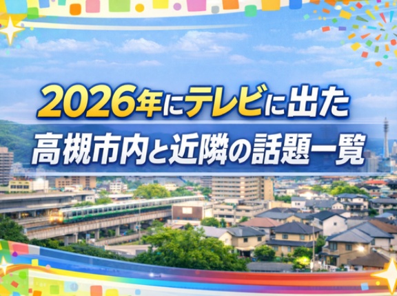 2026年にテレビに出た高槻市内と近隣の話題一覧【たかつーまとめ】