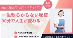2026年2月14日～5月15日 視聴版 「3ヶ月見られる！ 石阪式基本メソッド 一生散らからない秘密 90分で人生が変わる！」