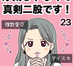 浮気じゃなくて、真剣二股です！【23】
