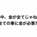 世の中、金が全てじゃねえが全ての事に金が必要だ