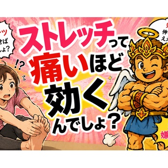 ストレッチって、痛いほど効くんでしょ？