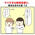 ヤバすぎる職場恋愛に、巻き込まれた話 13